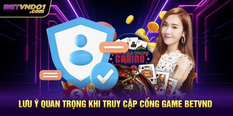 Lưu ý quan trọng khi truy cập cổng game Betvnd