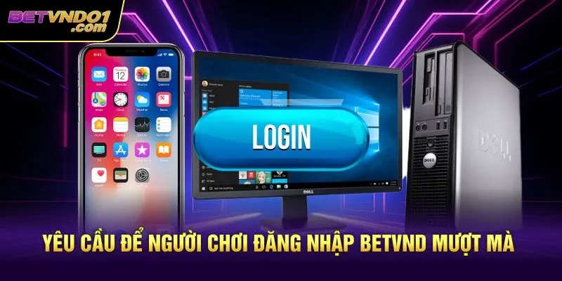 Yêu cầu để người chơi đăng nhập Betvnd mượt mà