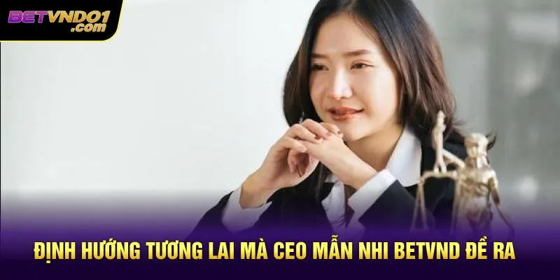 Định hướng tương lai mà CEO Mẫn Nhi Betvnd đề ra