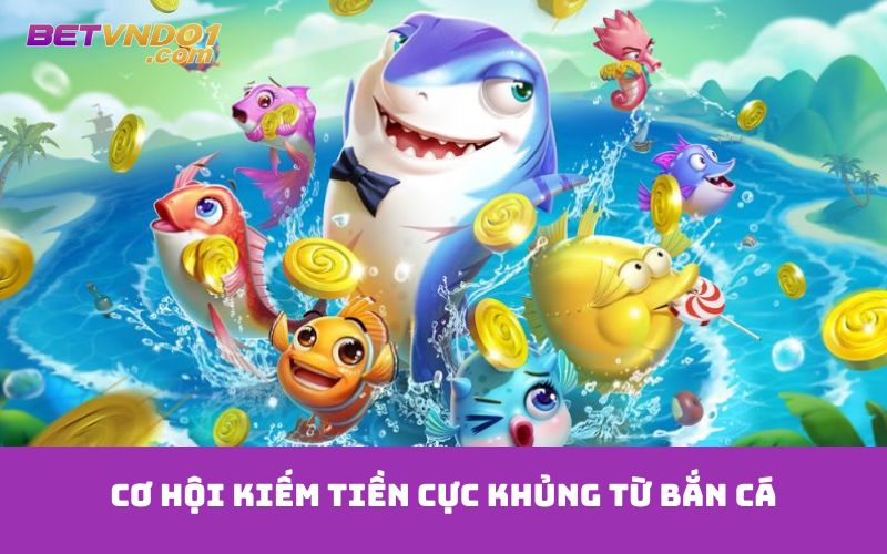 Cơ hội kiếm tiền cực khủng từ bắn cá